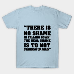 there is no shame in falling down! The real shame is not standing up again T-Shirt